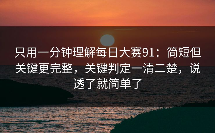 只用一分钟理解每日大赛91:简短但关键更完整,关键判定一清二楚,说透了就简单了