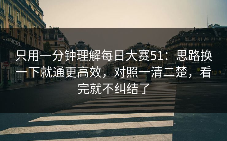 只用一分钟理解每日大赛51:思路换一下就通更高效,对照一清二楚,看完就不纠结了