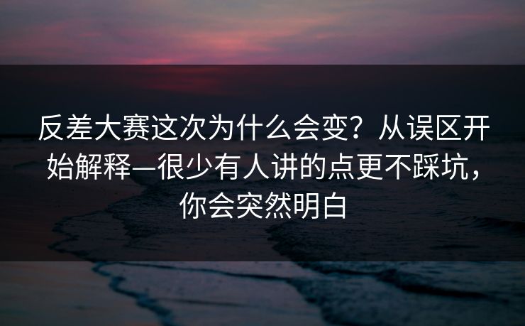 反差大赛这次为什么会变?从误区开始解释—很少有人讲的点更不踩坑,你会突然明白