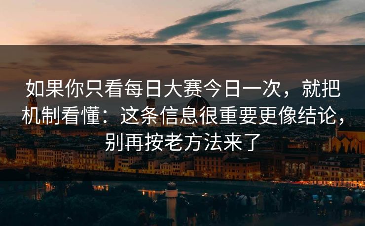 如果你只看每日大赛今日一次,就把机制看懂:这条信息很重要更像结论,别再按老方法来了