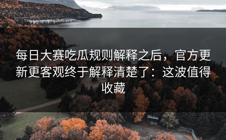 每日大赛吃瓜规则解释之后,官方更新更客观终于解释清楚了:这波值得收藏