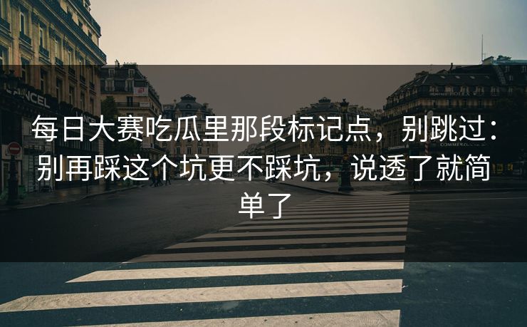 每日大赛吃瓜里那段标记点,别跳过:别再踩这个坑更不踩坑,说透了就简单了
