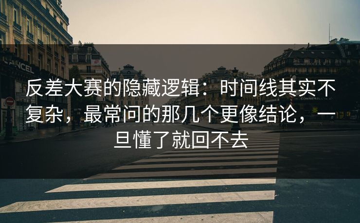 反差大赛的隐藏逻辑:时间线其实不复杂,最常问的那几个更像结论,一旦懂了就回不去