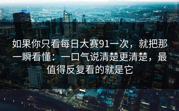 如果你只看每日大赛91一次,就把那一瞬看懂:一口气说清楚更清楚,最值得反复看的就是它