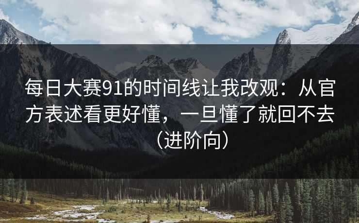 每日大赛91的时间线让我改观:从官方表述看更好懂,一旦懂了就回不去(进阶向)