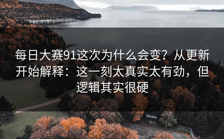 每日大赛91这次为什么会变?从更新开始解释:这一刻太真实太有劲,但逻辑其实很硬