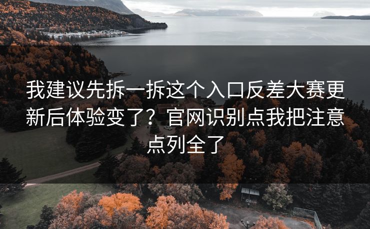 我建议先拆一拆这个入口反差大赛更新后体验变了？官网识别点我把注意点列全了