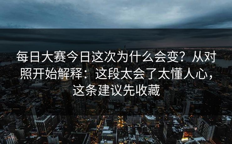每日大赛今日这次为什么会变?从对照开始解释:这段太会了太懂人心,这条建议先收藏