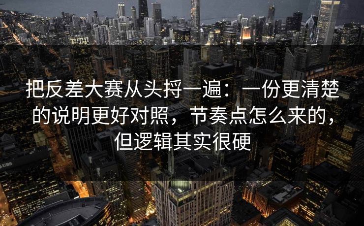 把反差大赛从头捋一遍：一份更清楚的说明更好对照，节奏点怎么来的，但逻辑其实很硬