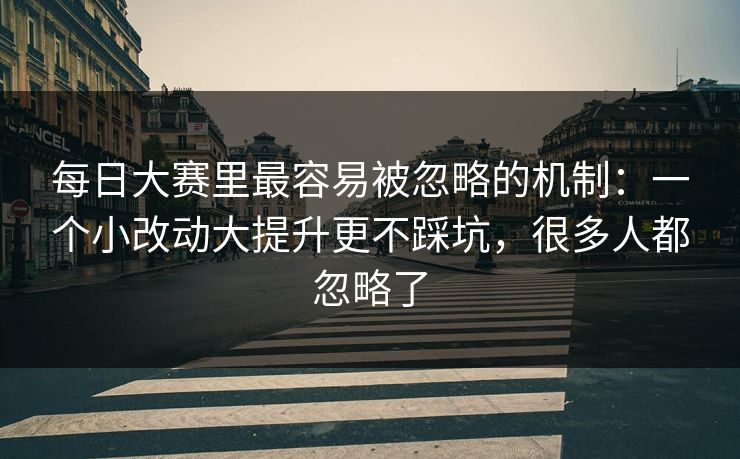 每日大赛里最容易被忽略的机制：一个小改动大提升更不踩坑，很多人都忽略了